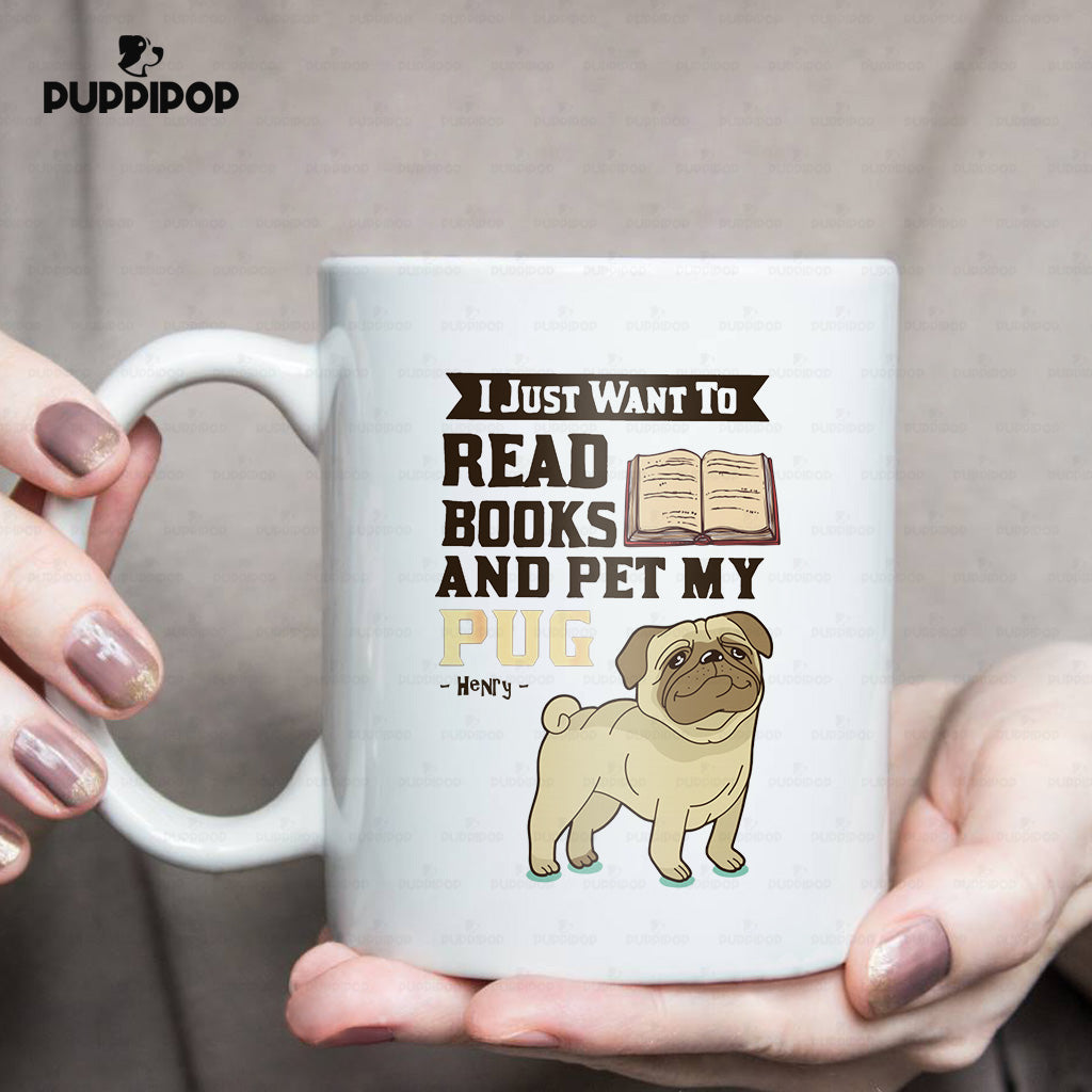Custom Dog Mug - Personalized I Just Want To Read Opened Books And Pet My Pug Gift For Dad - White Mug