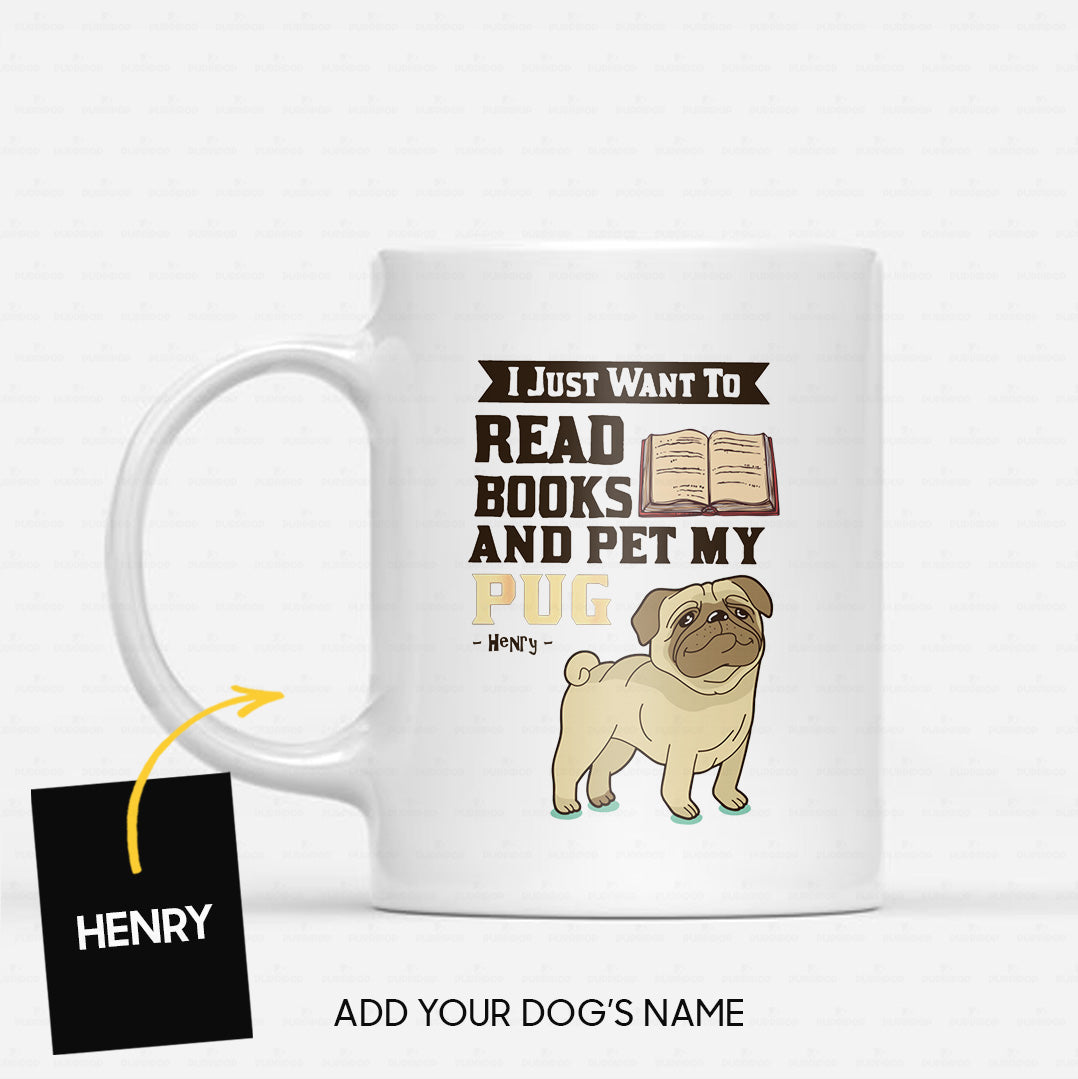 Custom Dog Mug - Personalized I Just Want To Read Opened Books And Pet My Pug Gift For Dad - White Mug
