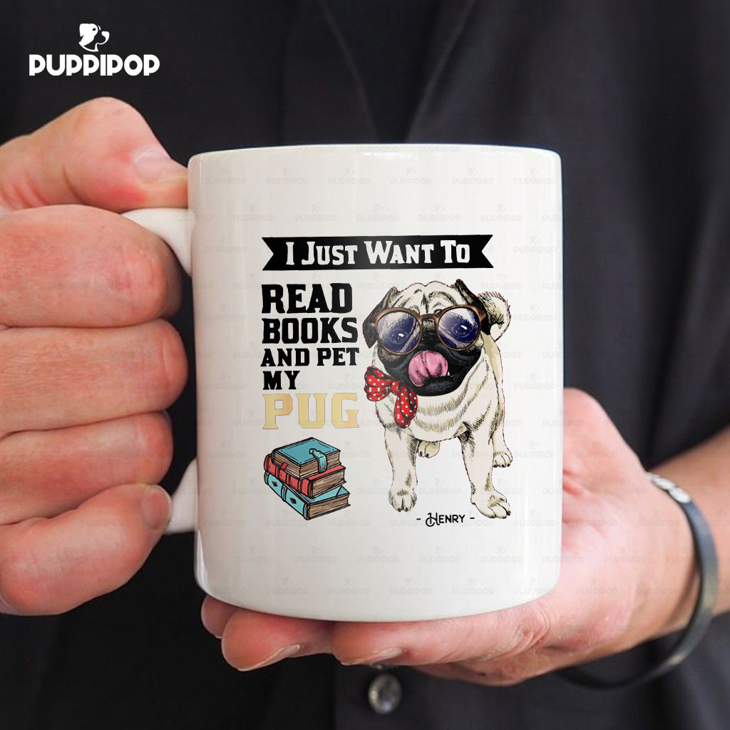 Custom Dog Mug - Personalized I Just Want To Read Books And Pet My Bow Pug Gift For Dad - White Mug